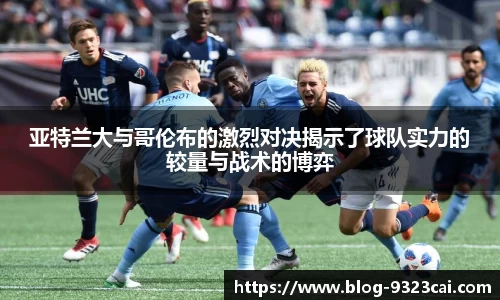 亚特兰大与哥伦布的激烈对决揭示了球队实力的较量与战术的博弈