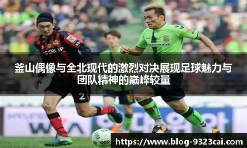 釜山偶像与全北现代的激烈对决展现足球魅力与团队精神的巅峰较量
