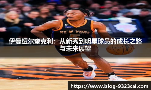 伊曼纽尔奎克利：从新秀到明星球员的成长之路与未来展望