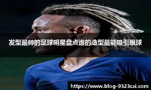 发型最帅的足球明星盘点谁的造型最能吸引眼球