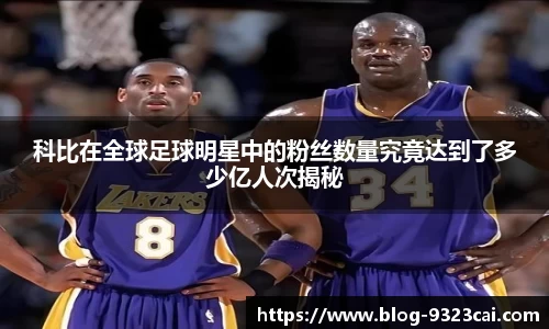 科比在全球足球明星中的粉丝数量究竟达到了多少亿人次揭秘