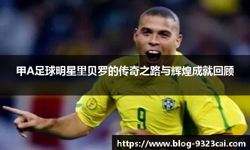甲A足球明星里贝罗的传奇之路与辉煌成就回顾